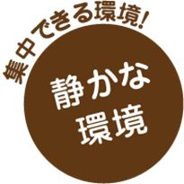 静かな
環境 集中できる環境！